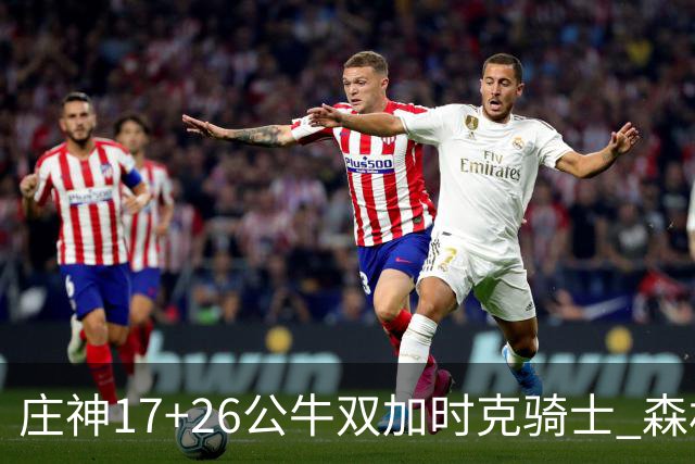 庄神17+26公牛双加时克骑士 森林狼擒熊3连胜
